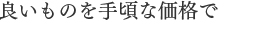 良いものを手頃な価格で